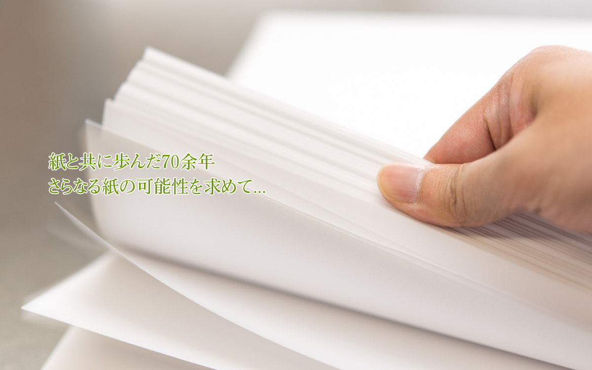 紙と共に歩んだ60余年、さらなる紙の可能性を求めて...